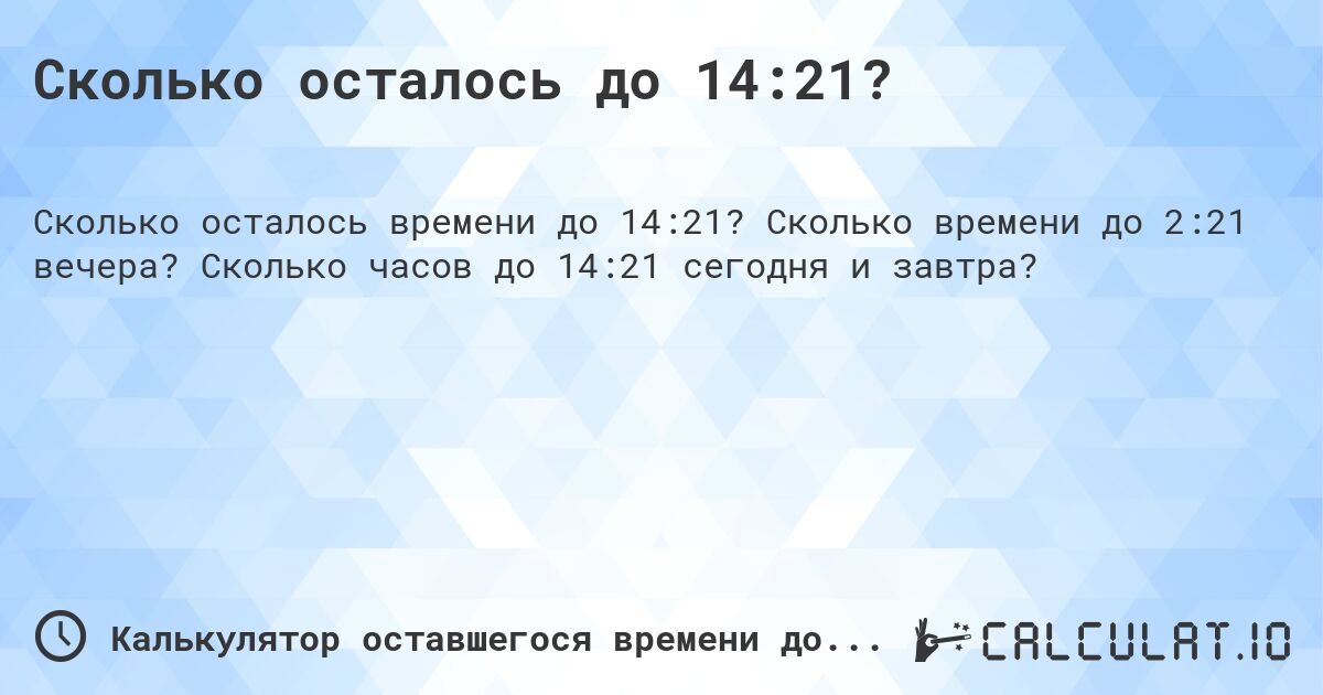 Сколько осталось до 14:21?. Сколько времени до 2:21 вечера? Сколько часов до 14:21 сегодня и завтра?