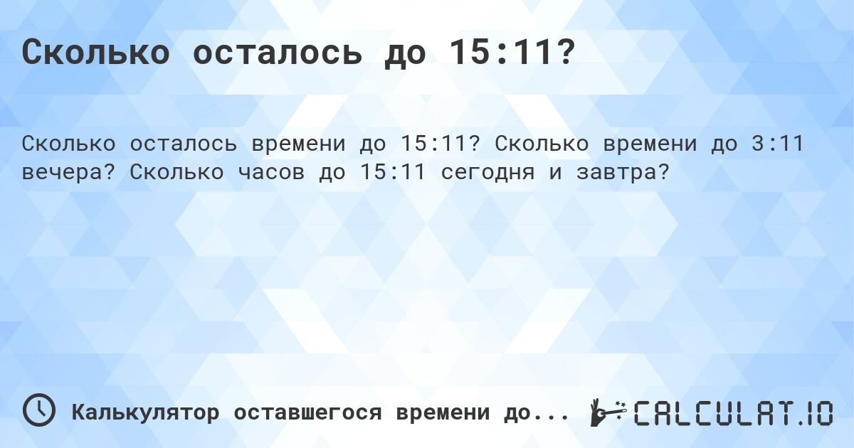 Сколько осталось до 15:11?. Сколько времени до 3:11 вечера? Сколько часов до 15:11 сегодня и завтра?