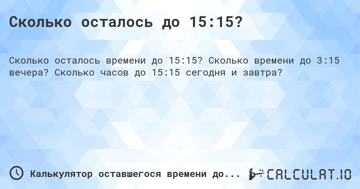 Сколько осталось до 15:15?. Сколько времени до 3:15 вечера? Сколько часов до 15:15 сегодня и завтра?