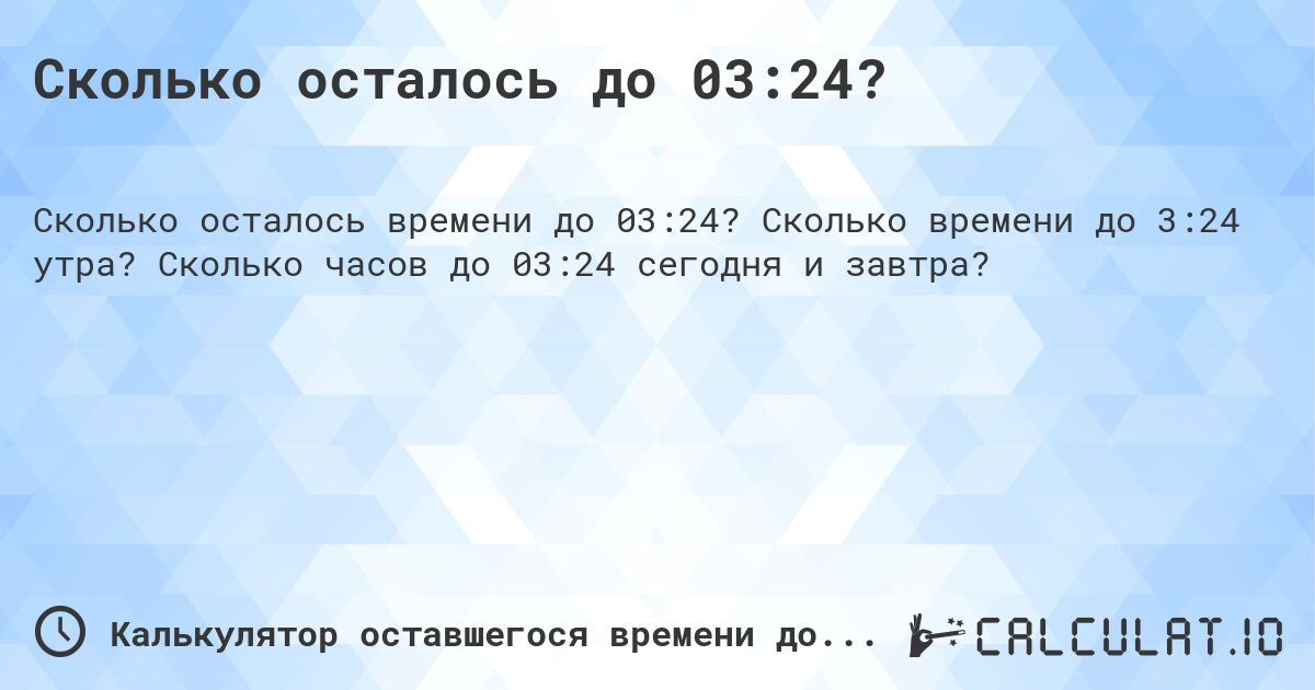 Сколько осталось до 03:24?. Сколько времени до 3:24 утра? Сколько часов до 03:24 сегодня и завтра?