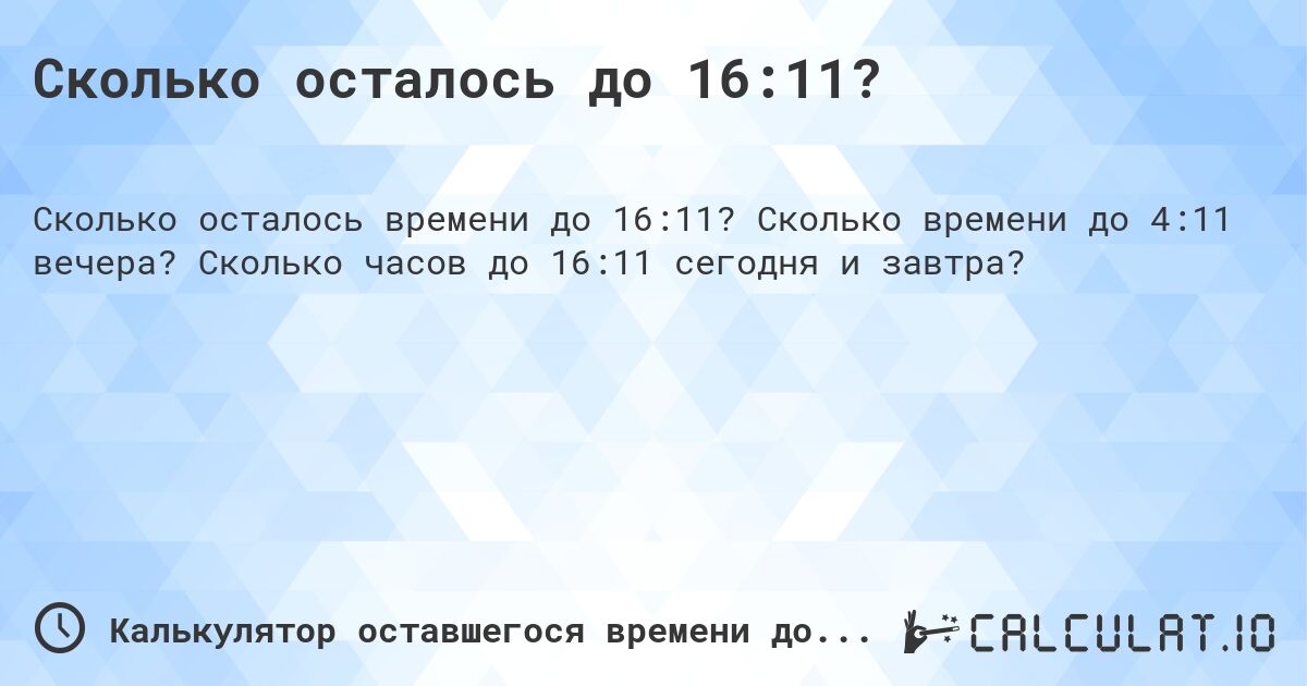 Сколько осталось до 16:11?. Сколько времени до 4:11 вечера? Сколько часов до 16:11 сегодня и завтра?