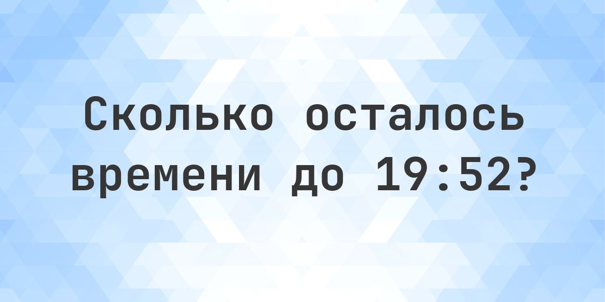 Сколько осталось до 19:52? - Calculatio