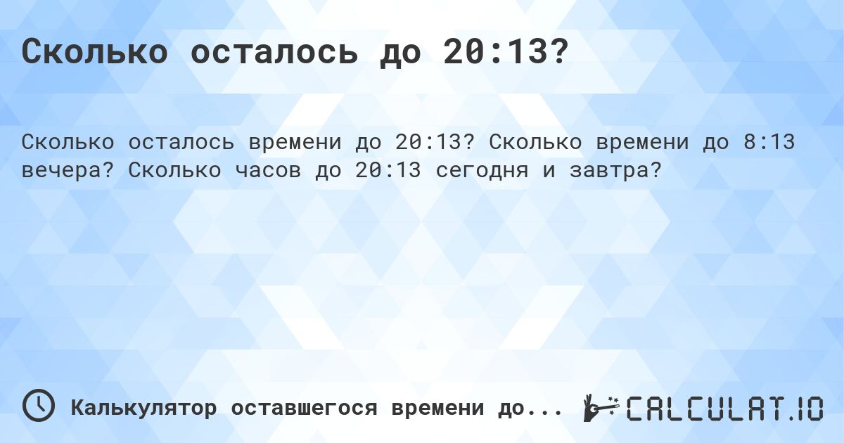 Сколько осталось до 20:13?. Сколько времени до 8:13 вечера? Сколько часов до 20:13 сегодня и завтра?