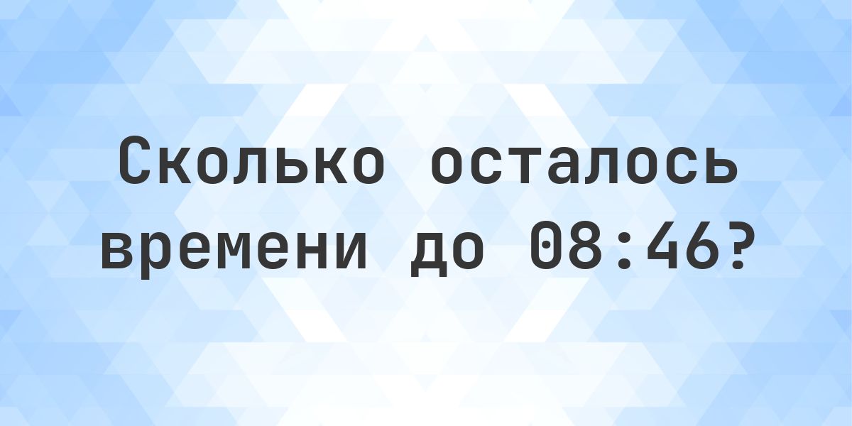 Сколько осталось до 08:46? - Calculatio