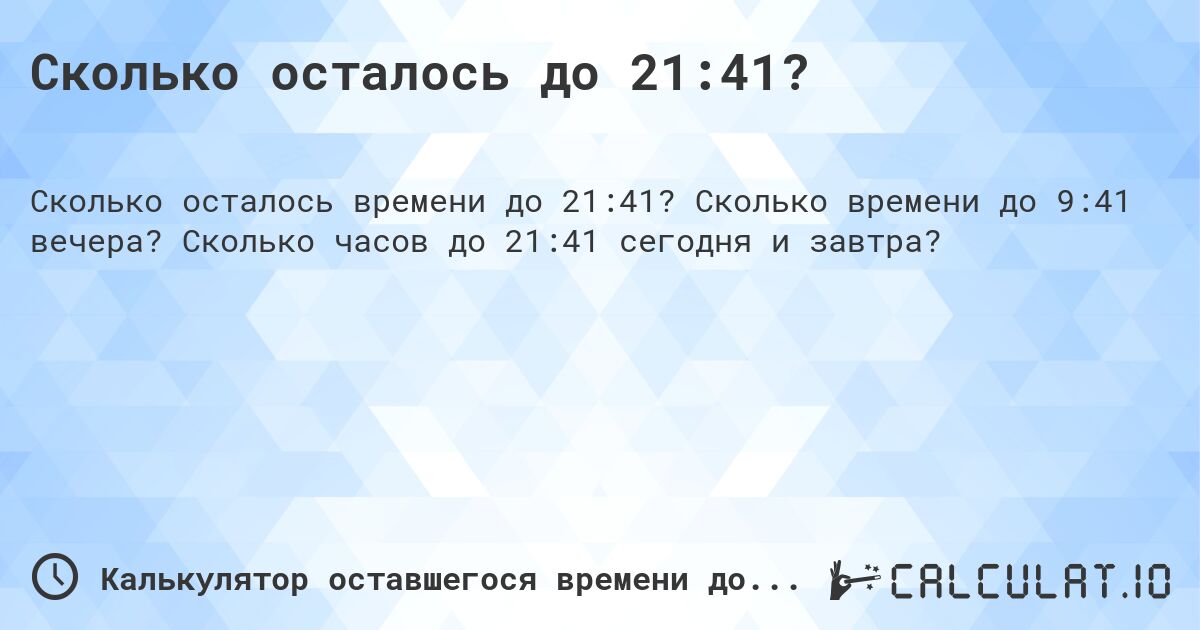 Сколько осталось до 21:41?. Сколько времени до 9:41 вечера? Сколько часов до 21:41 сегодня и завтра?