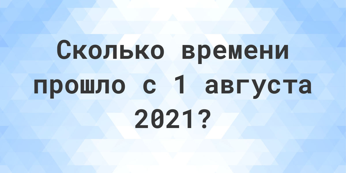 Сколько дней прошло с 1 августа 2021? - Calculatio