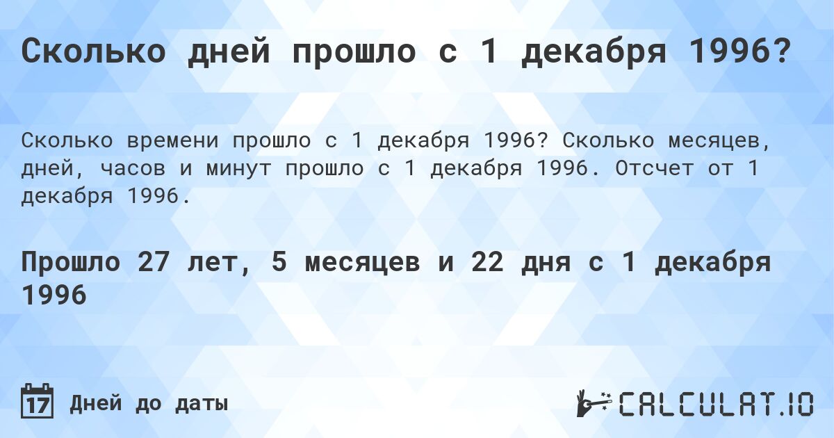 Сколько дней прошло с 1 декабря 1996?. Сколько месяцев, дней, часов и минут прошло с 1 декабря 1996. Отсчет от 1 декабря 1996.