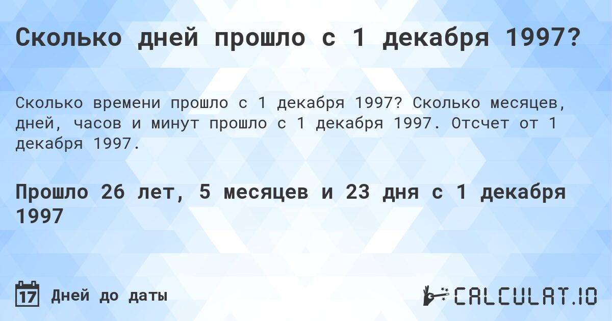 Сколько дней прошло с 1 декабря 1997?. Сколько месяцев, дней, часов и минут прошло с 1 декабря 1997. Отсчет от 1 декабря 1997.