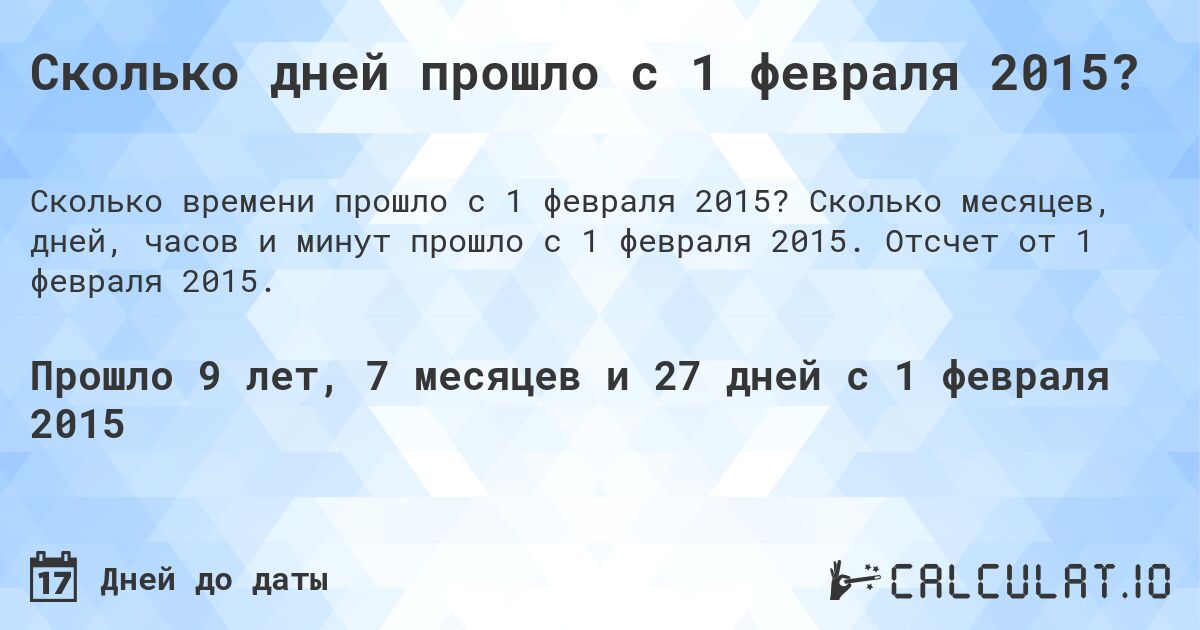 Сколько дней прошло с 1 февраля 2015?. Сколько месяцев, дней, часов и минут прошло с 1 февраля 2015. Отсчет от 1 февраля 2015.