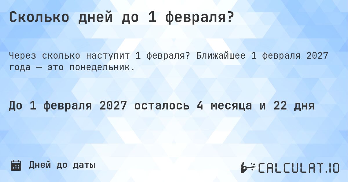 Сколько дней до 1 февраля?. Ближайшее 1 февраля 2027 года — это понедельник.