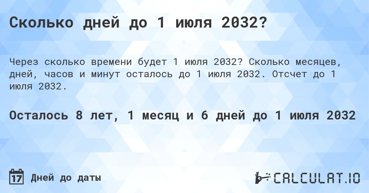 Сколько дней до 1 июля 2032?. Сколько месяцев, дней, часов и минут осталось до 1 июля 2032. Отсчет до 1 июля 2032.