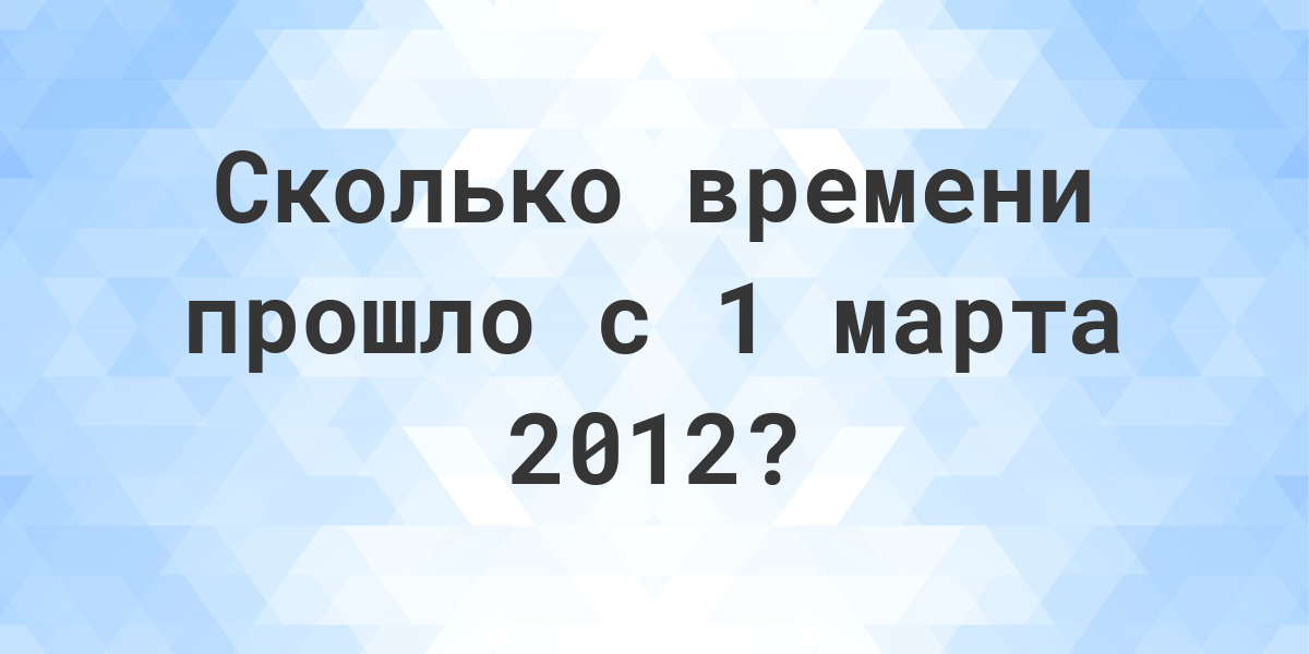 Сколько дней прошло с 1 марта 2012? - Calculatio