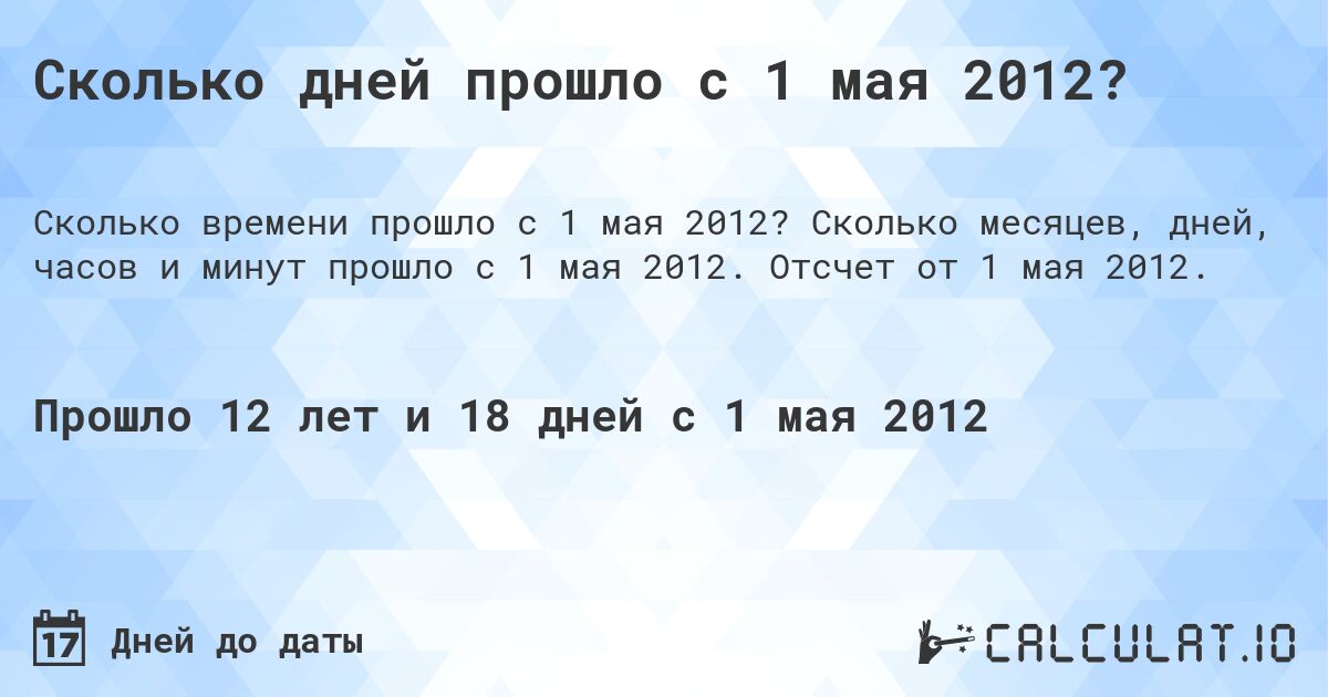Сколько дней прошло с 1 мая 2012?. Сколько месяцев, дней, часов и минут прошло с 1 мая 2012. Отсчет от 1 мая 2012.