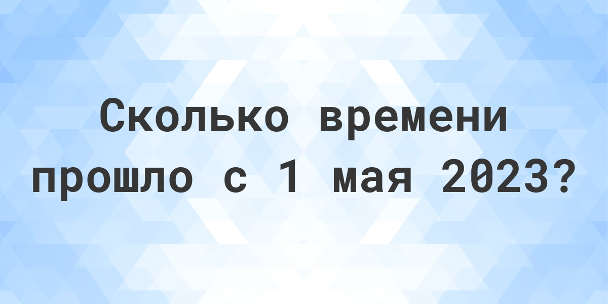 Сколько дней прошло с 1 мая 2023? - Calculatio