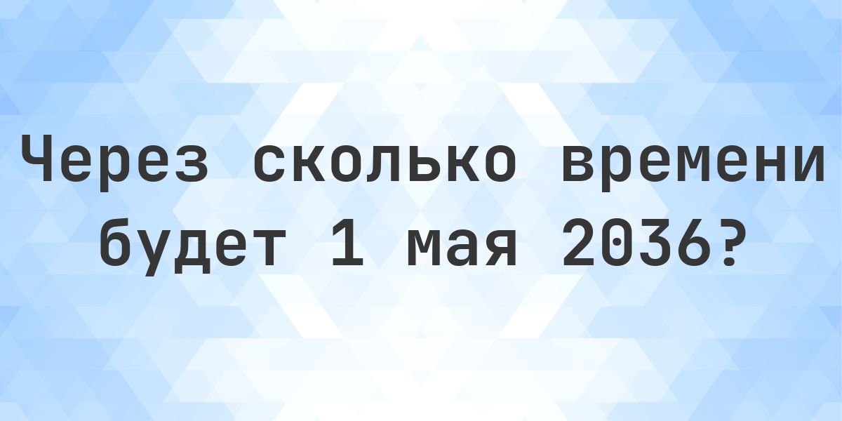 Сколько дней до 1 мая 2036? - Calculatio
