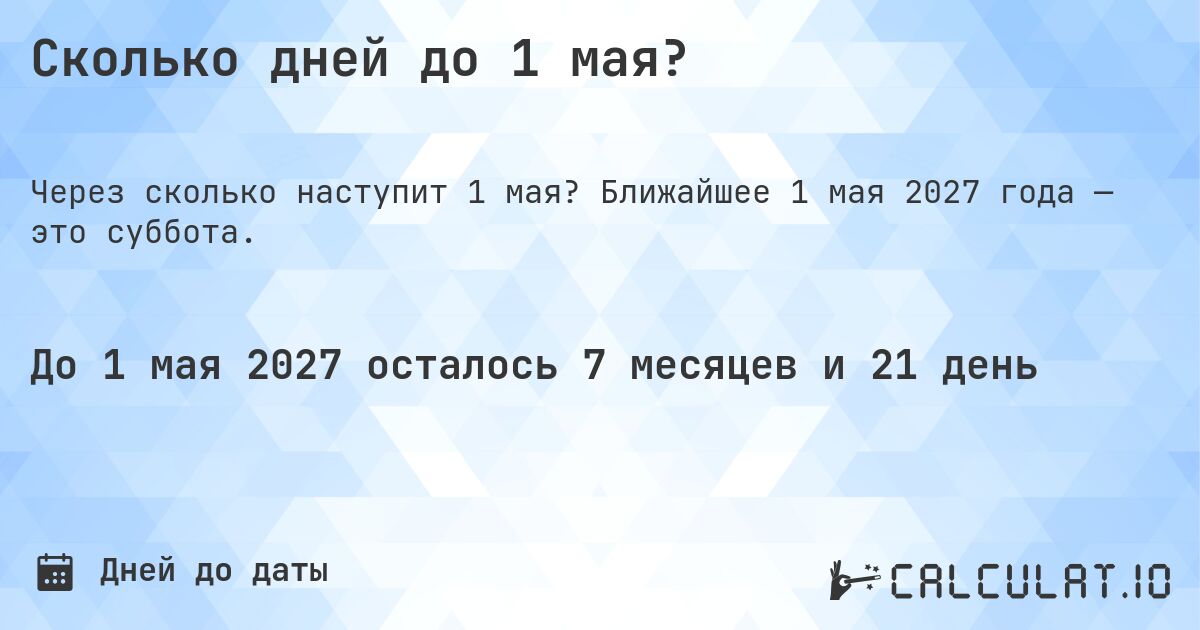 Сколько дней до 1 мая?. Ближайшее 1 мая 2027 года — это суббота.