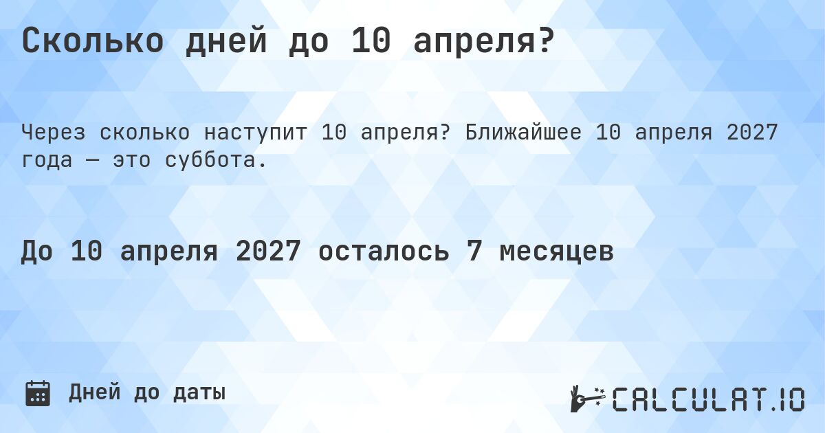 Сколько дней до 10 апреля?. Ближайшее 10 апреля 2027 года — это суббота.