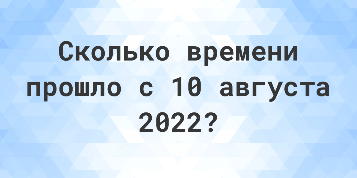 Сколько дней прошло с 10 августа 2022? - Calculatio