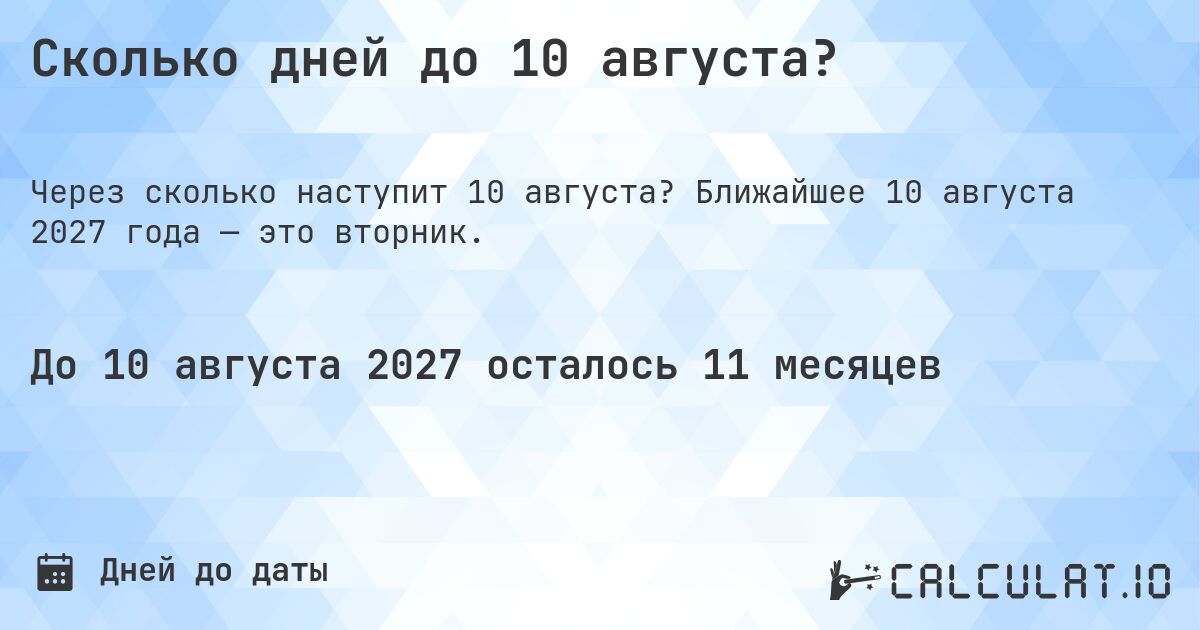 Сколько дней до 10 августа?. Ближайшее 10 августа 2027 года — это вторник.
