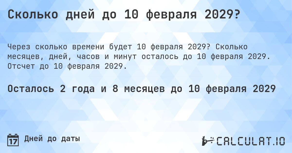 Сколько дней до 10 февраля 2029?. Сколько месяцев, дней, часов и минут осталось до 10 февраля 2029. Отсчет до 10 февраля 2029.