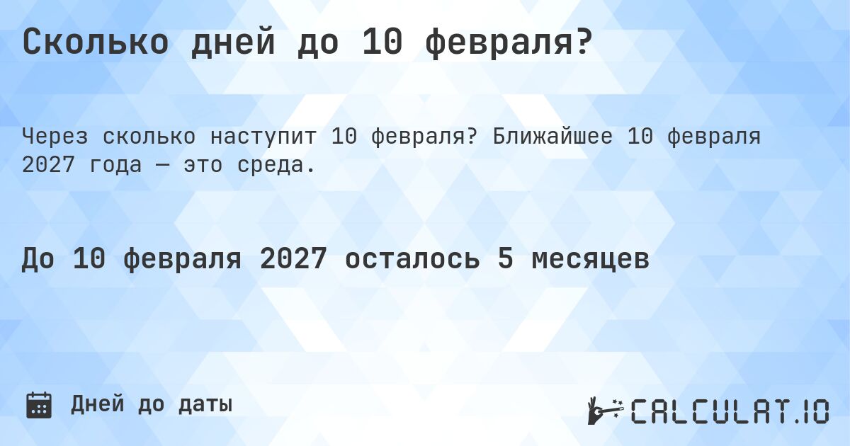 Сколько дней до 10 февраля?. Ближайшее 10 февраля 2027 года — это среда.