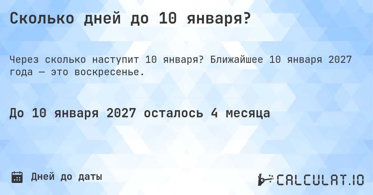 Сколько дней до 10 января?. Ближайшее 10 января 2027 года — это воскресенье.