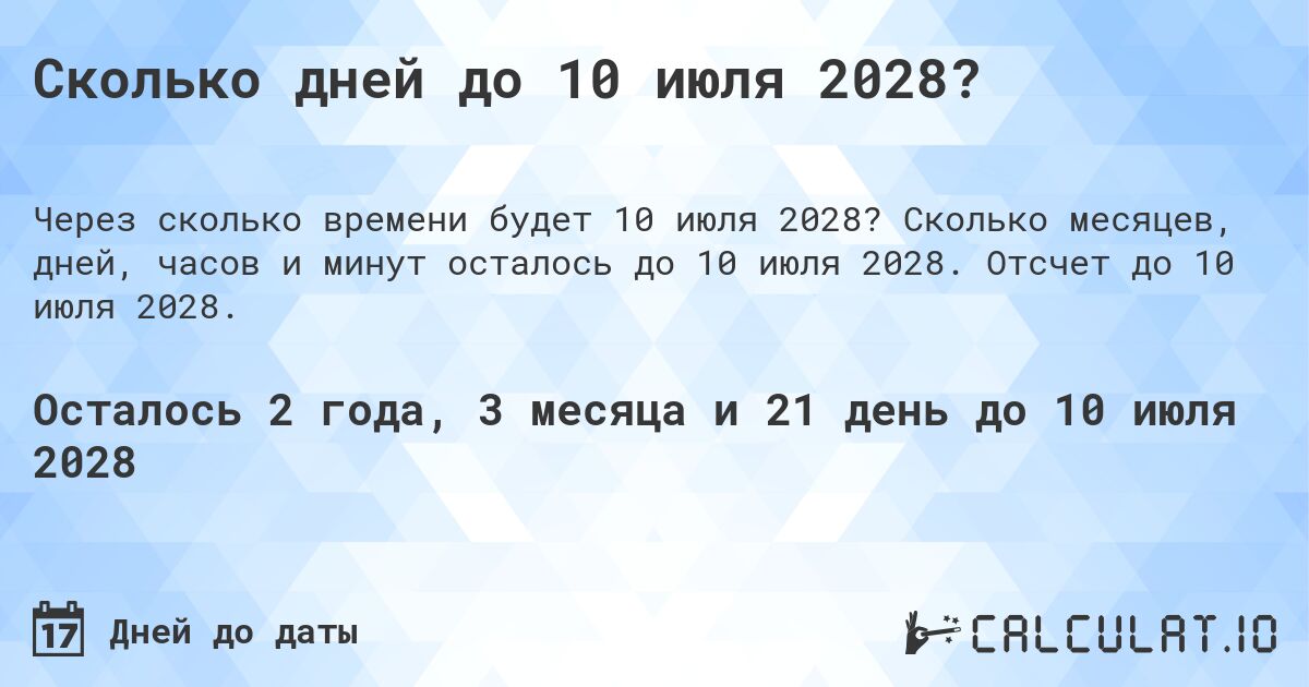 Сколько дней до 10 июля 2028?. Сколько месяцев, дней, часов и минут осталось до 10 июля 2028. Отсчет до 10 июля 2028.
