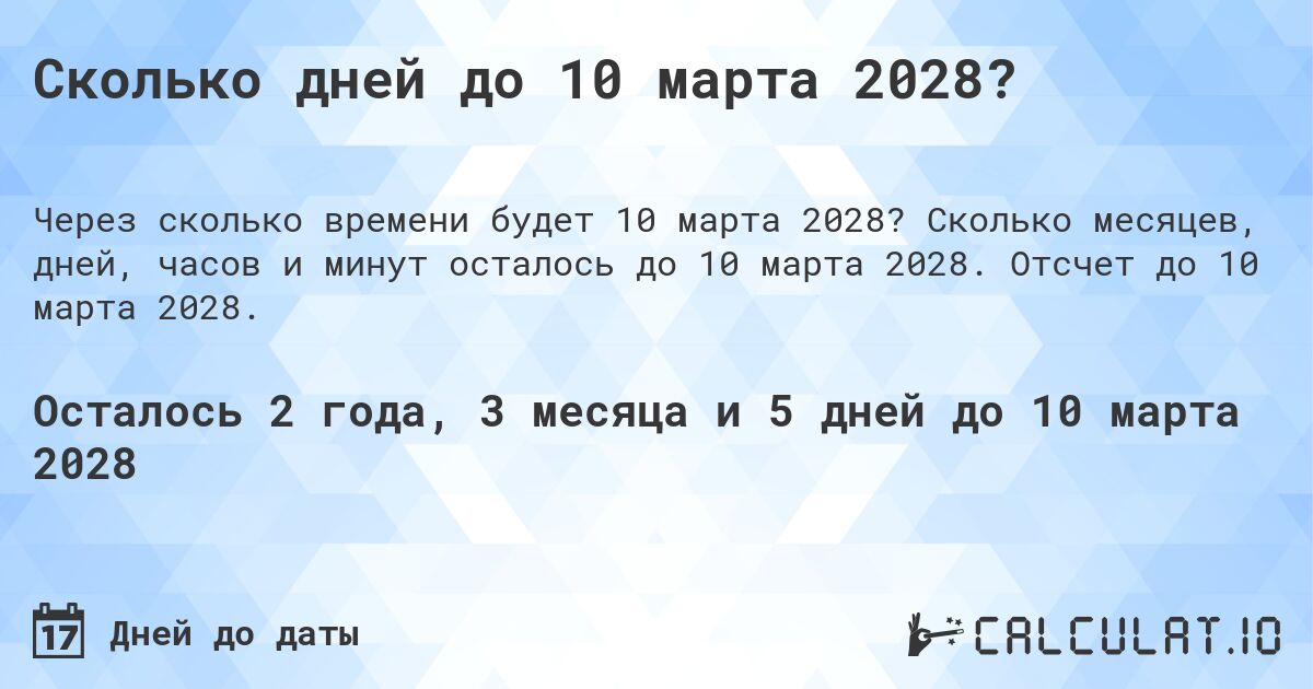 Сколько дней до 10 марта 2028?. Сколько месяцев, дней, часов и минут осталось до 10 марта 2028. Отсчет до 10 марта 2028.