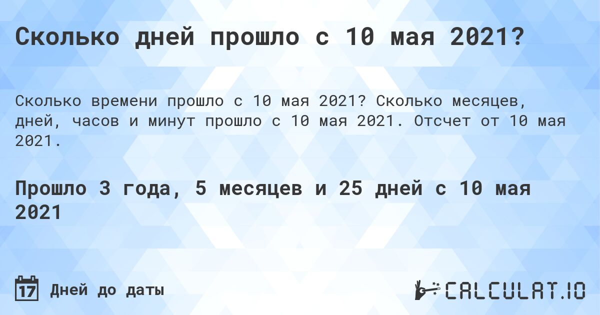 Сколько дней прошло с 10 мая 2021?. Сколько месяцев, дней, часов и минут прошло с 10 мая 2021. Отсчет от 10 мая 2021.