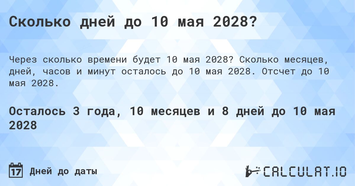 Сколько дней до 10 мая 2028?. Сколько месяцев, дней, часов и минут осталось до 10 мая 2028. Отсчет до 10 мая 2028.