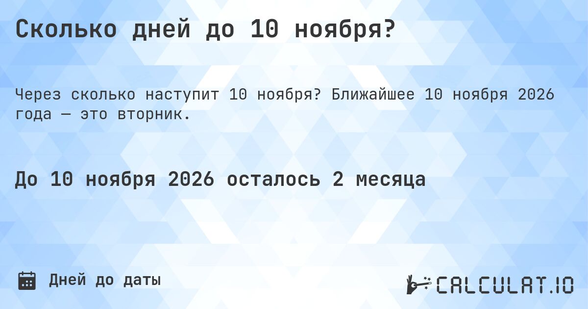 Сколько дней до 10 ноября?. Ближайшее 10 ноября 2026 года — это вторник.