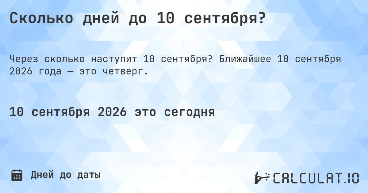 Сколько дней до 10 сентября?. Ближайшее 10 сентября 2026 года — это четверг.