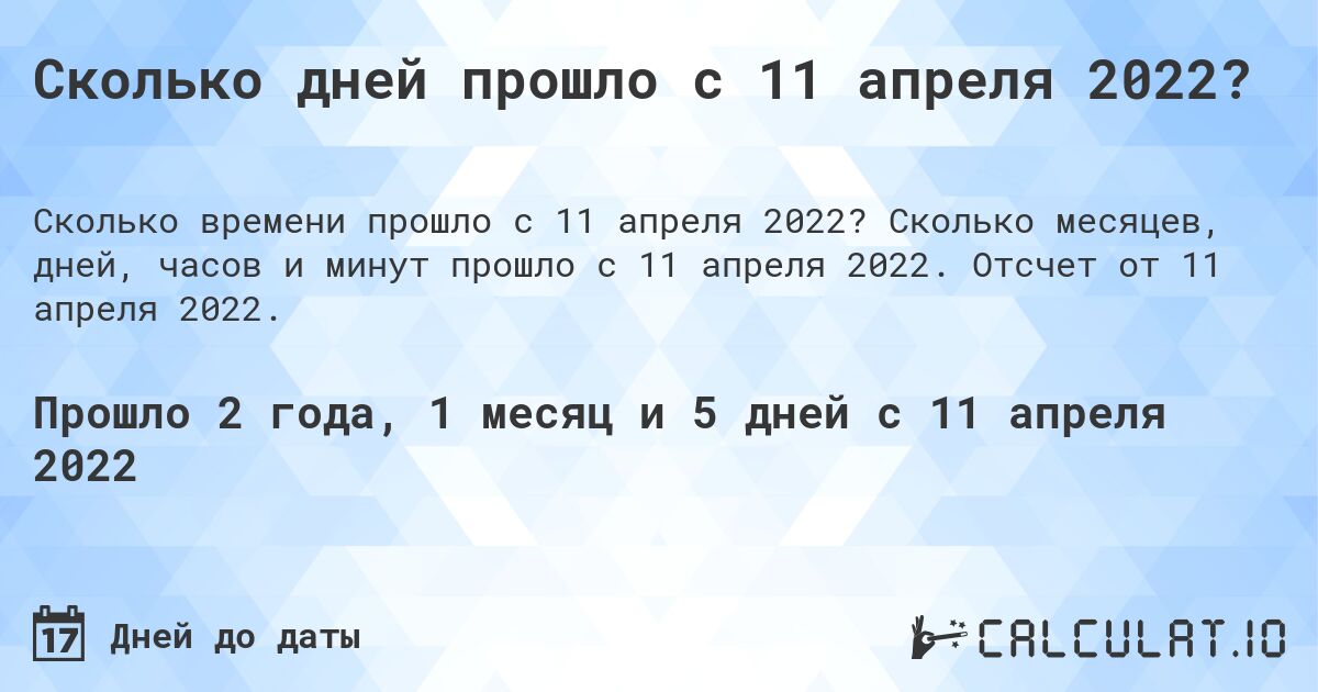 Сколько дней прошло с 11 апреля 2022?. Сколько месяцев, дней, часов и минут прошло с 11 апреля 2022. Отсчет от 11 апреля 2022.