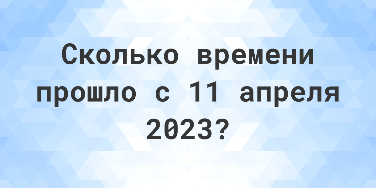 Сколько дней прошло с 11 апреля 2023? - Calculatio