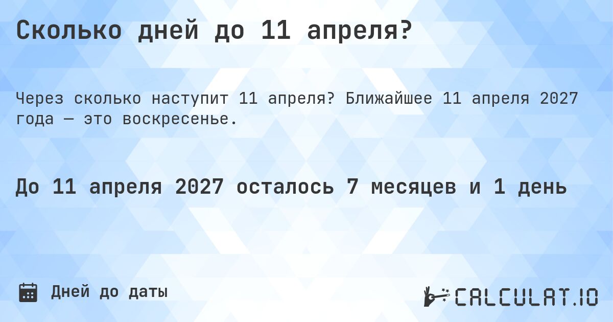 Сколько дней до 11 апреля?. Ближайшее 11 апреля 2027 года — это воскресенье.