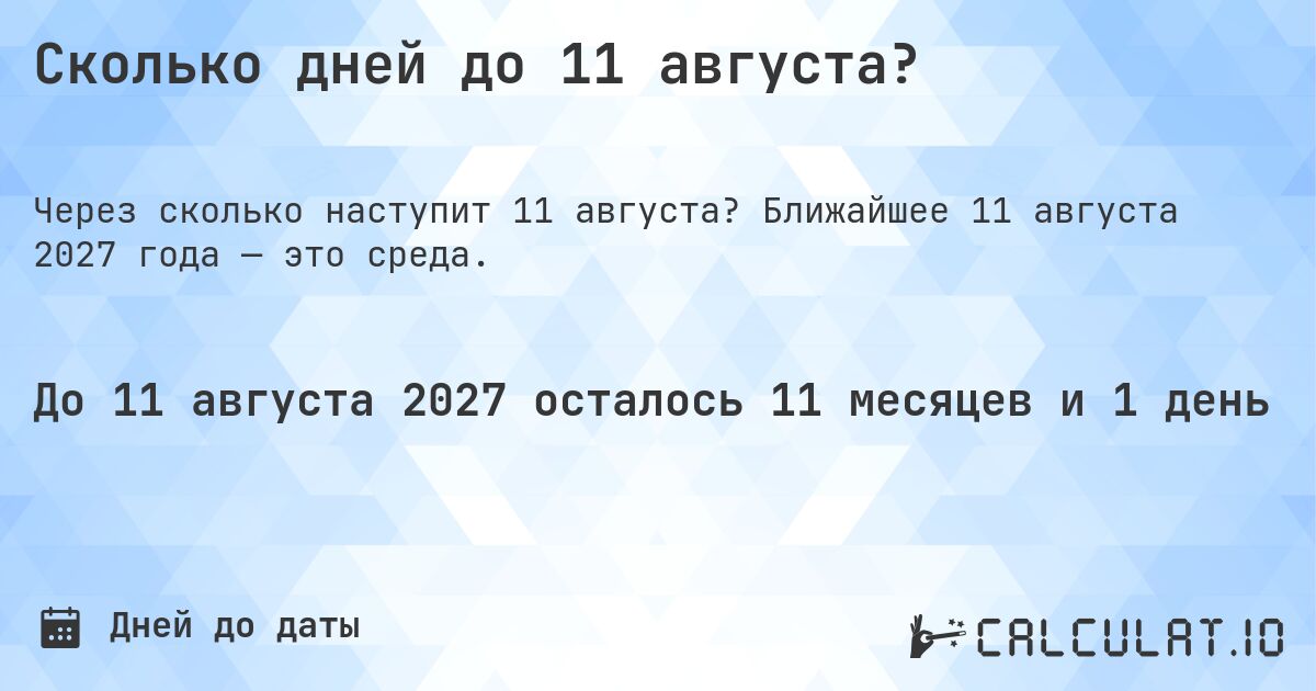 Сколько дней до 11 августа?. Ближайшее 11 августа 2027 года — это среда.