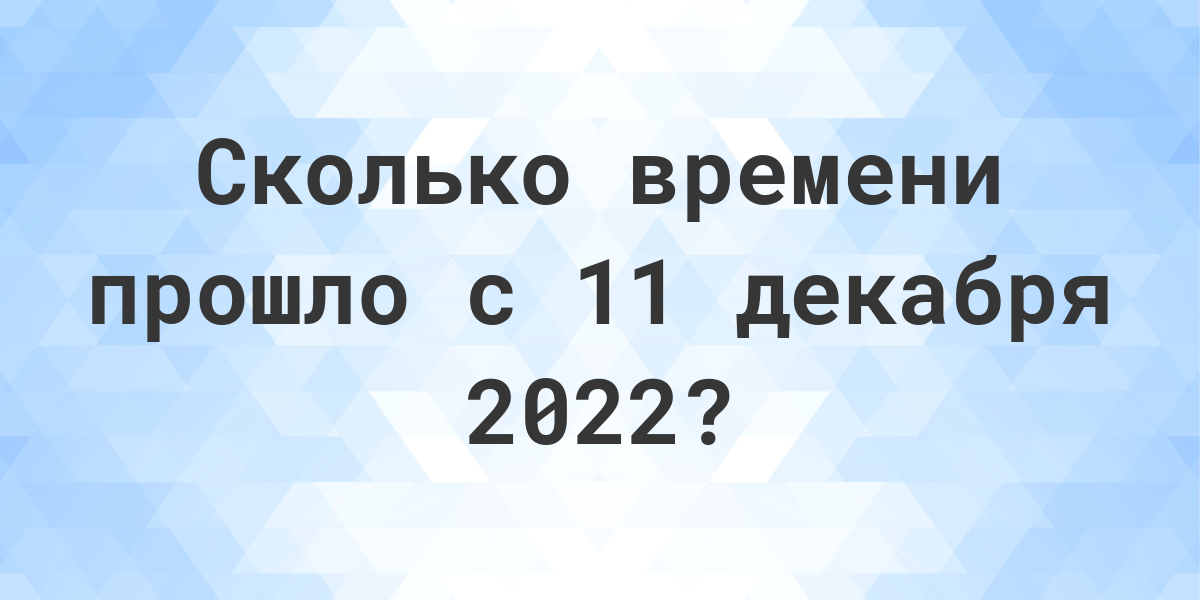 Сколько дней прошло с 11 декабря 2022? - Calculatio