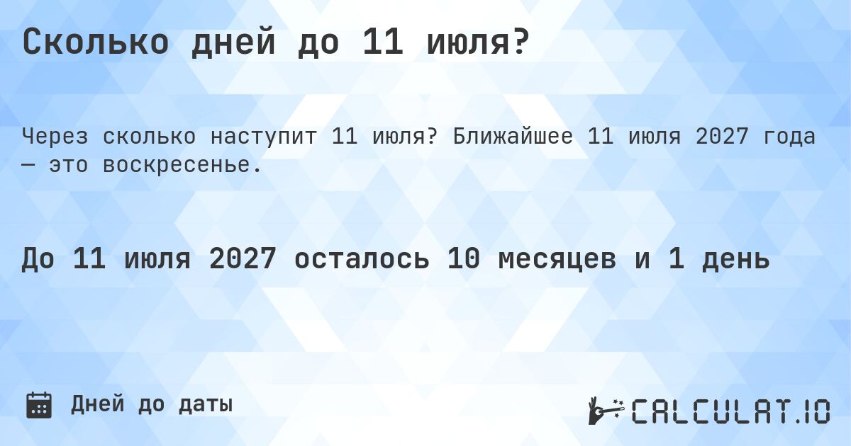 Сколько дней до 11 июля?. Ближайшее 11 июля 2027 года — это воскресенье.