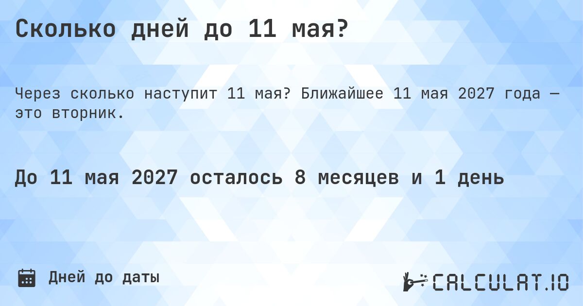 Сколько дней до 11 мая?. Ближайшее 11 мая 2027 года — это вторник.