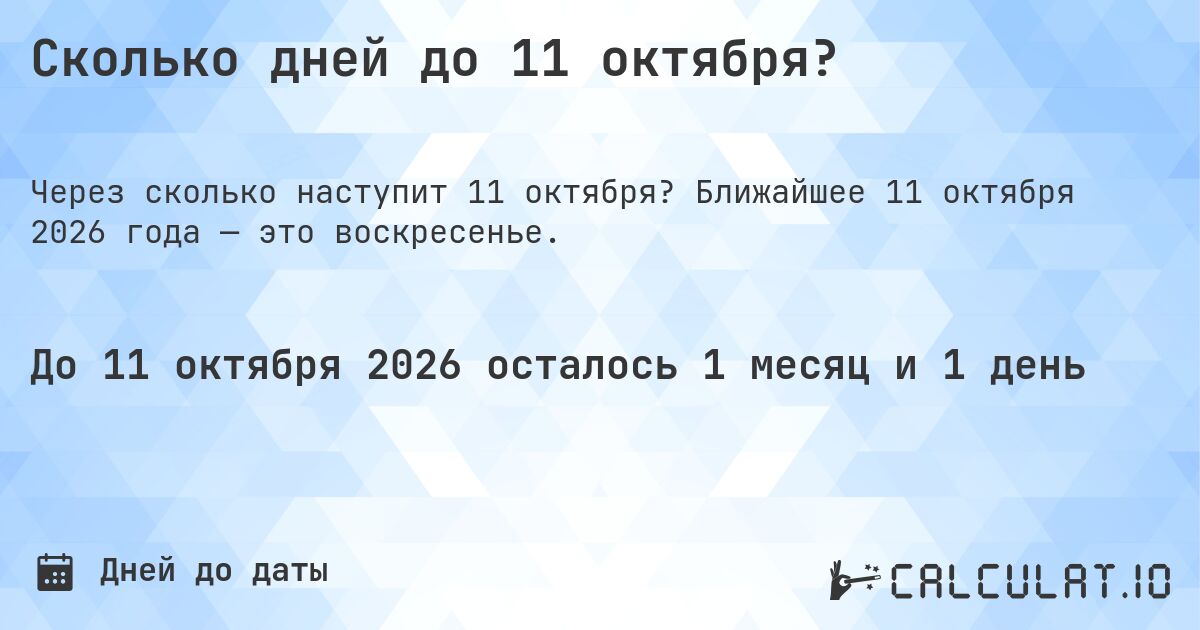 Сколько дней до 11 октября?. Ближайшее 11 октября 2026 года — это воскресенье.