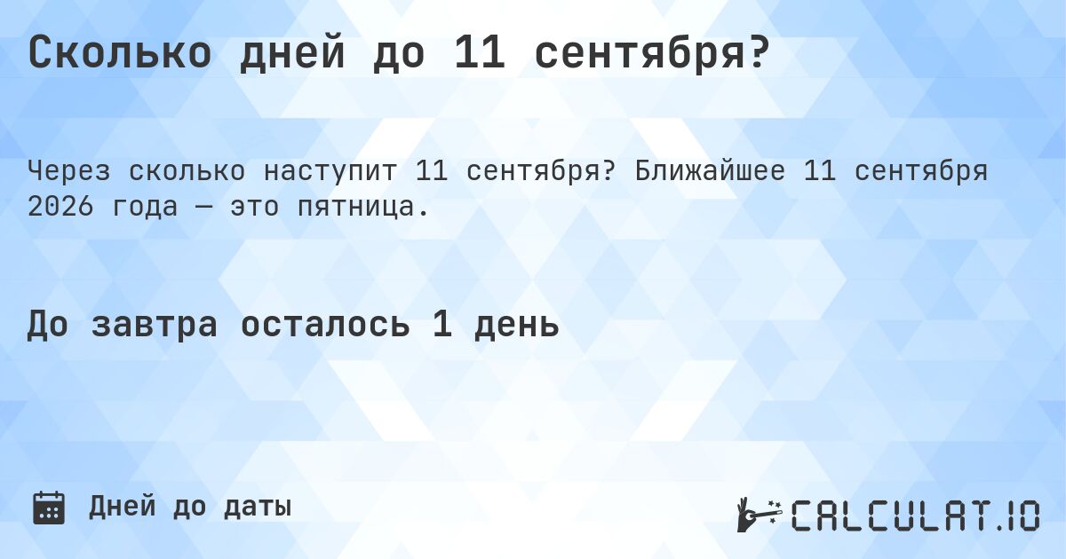 Сколько дней до 11 сентября?. Ближайшее 11 сентября 2026 года — это пятница.