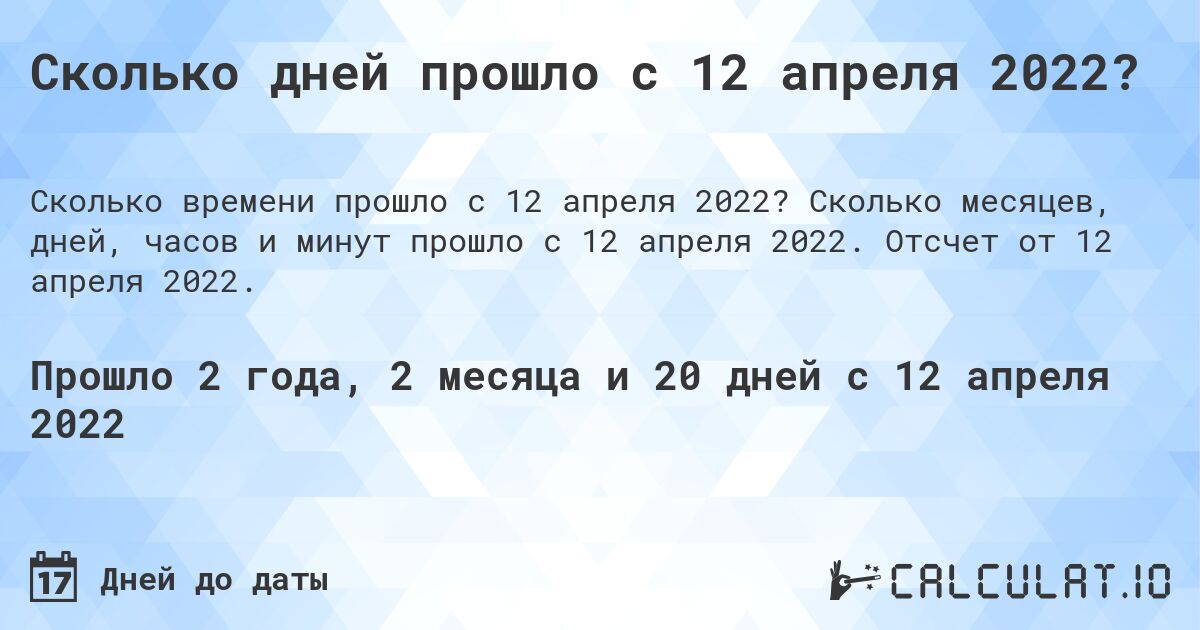 Сколько дней прошло с 12 апреля 2022?. Сколько месяцев, дней, часов и минут прошло с 12 апреля 2022. Отсчет от 12 апреля 2022.