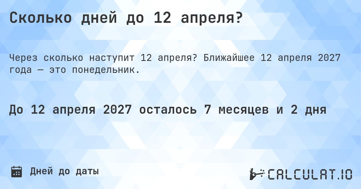 Сколько дней до 12 апреля?. Ближайшее 12 апреля 2027 года — это понедельник.