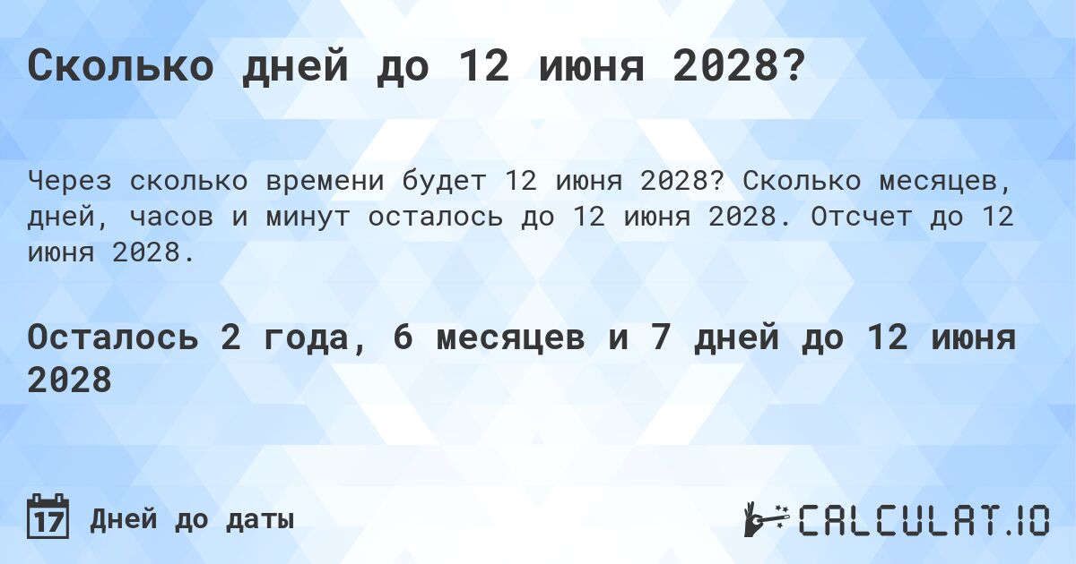 Сколько дней до 12 июня 2028?. Сколько месяцев, дней, часов и минут осталось до 12 июня 2028. Отсчет до 12 июня 2028.