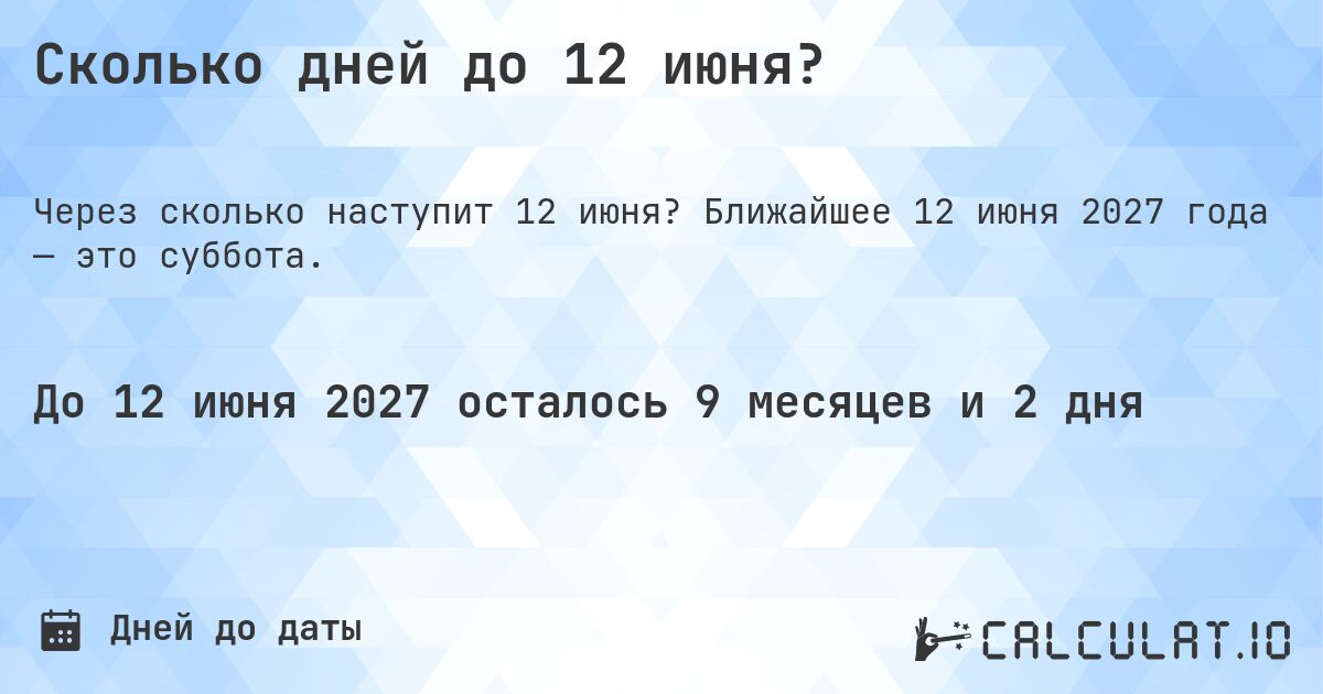 Сколько дней до 12 июня?. Ближайшее 12 июня 2027 года — это суббота.