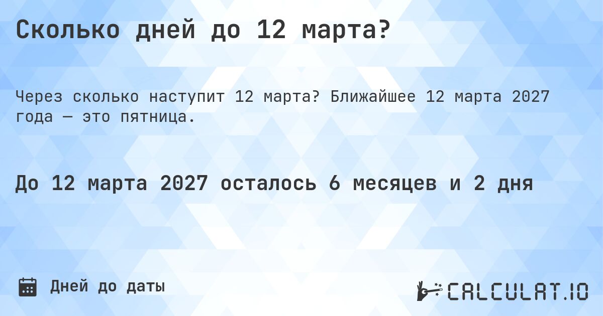 Сколько дней до 12 марта?. Ближайшее 12 марта 2027 года — это пятница.
