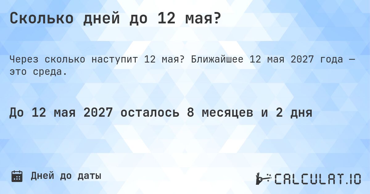 Сколько дней до 12 мая?. Ближайшее 12 мая 2027 года — это среда.