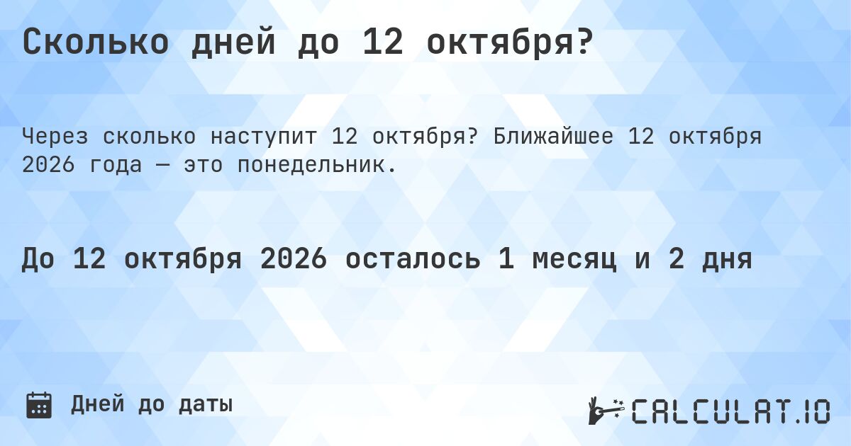 Сколько дней до 12 октября?. Ближайшее 12 октября 2026 года — это понедельник.