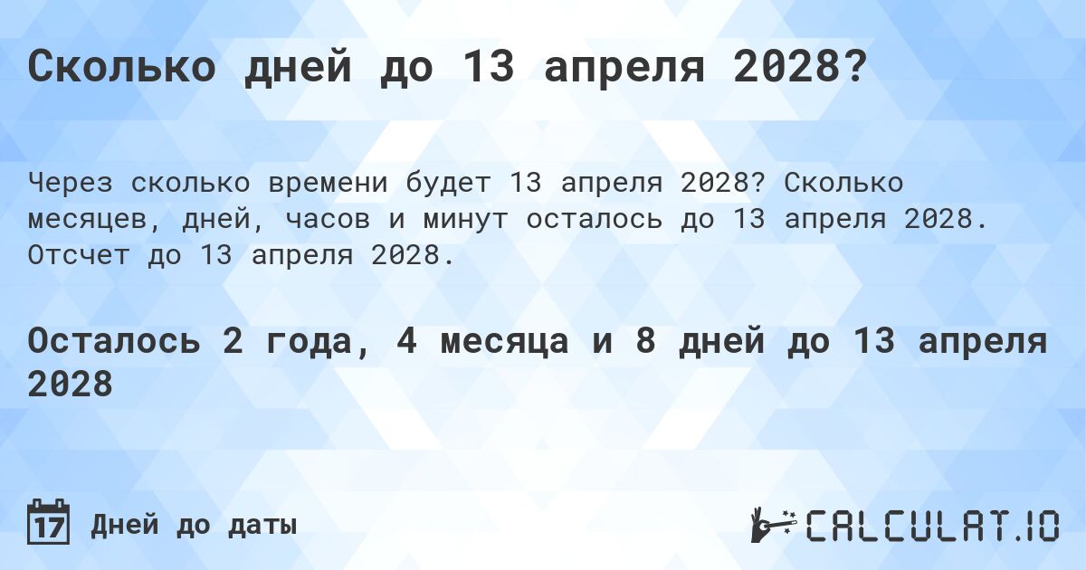 Сколько дней до 13 апреля 2028?. Сколько месяцев, дней, часов и минут осталось до 13 апреля 2028. Отсчет до 13 апреля 2028.
