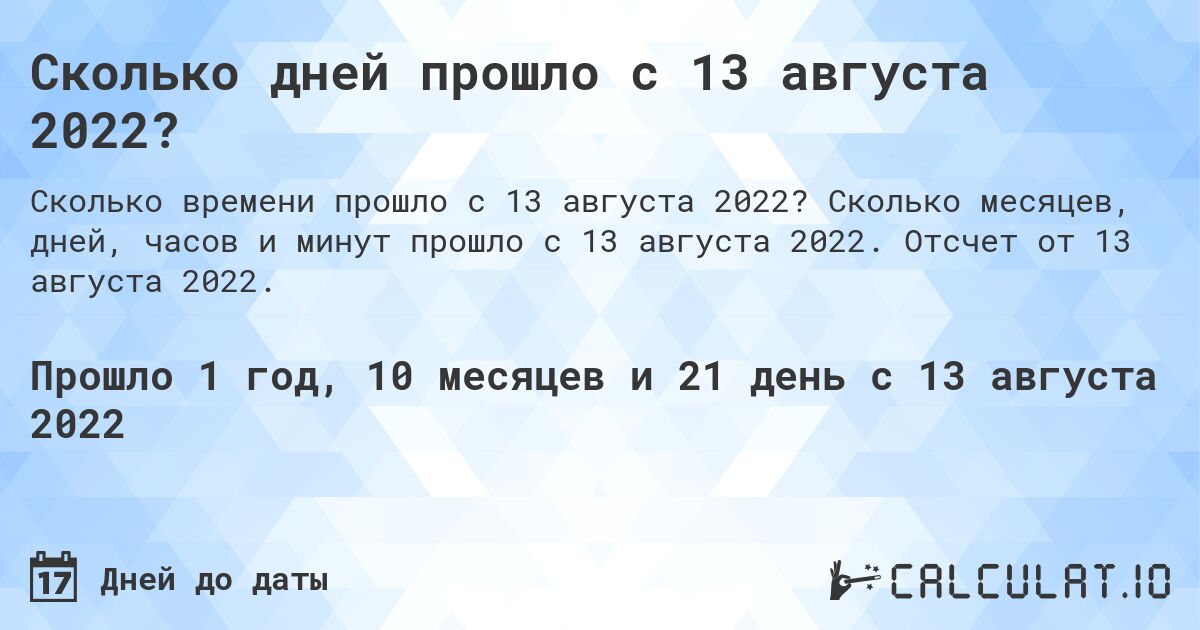 Сколько дней прошло с 13 августа 2022?. Сколько месяцев, дней, часов и минут прошло с 13 августа 2022. Отсчет от 13 августа 2022.